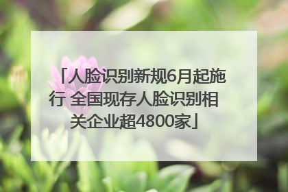 人脸识别新规6月起施行 全国现存人脸识别相关企业超4800家