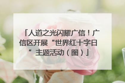 人道之光闪耀广信！广信区开展“世界红十字日”主题活动（图）