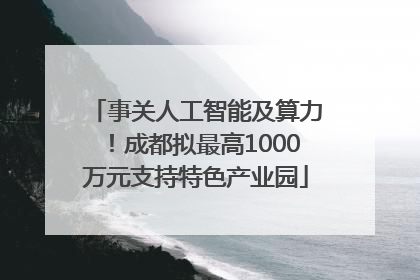 事关人工智能及算力！成都拟最高1000万元支持特色产业园
