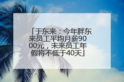 于东来：今年胖东来员工平均月薪9000元，未来员工年假将不低于40天