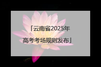 云南省2025年高考考场规则发布