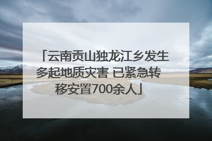 云南贡山独龙江乡发生多起地质灾害 已紧急转移安置700余人