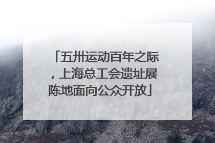 五卅运动百年之际，上海总工会遗址展陈地面向公众开放
