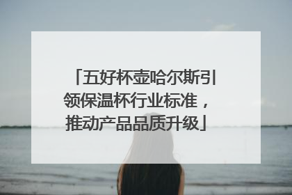 五好杯壶哈尔斯引领保温杯行业标准，推动产品品质升级