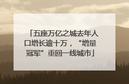 五座万亿之城去年人口增长逾十万，“增量冠军”重回一线城市