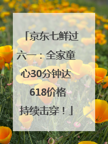 京东七鲜过六一：全家童心30分钟达 618价格持续击穿！