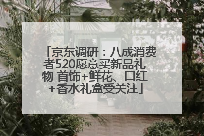 京东调研：八成消费者520愿意买新品礼物 首饰+鲜花、口红+香水礼盒受关注