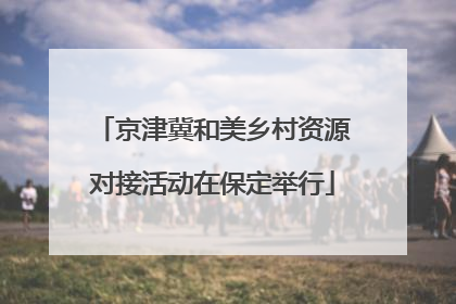 京津冀和美乡村资源对接活动在保定举行