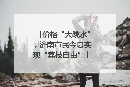 价格“大跳水”，济南市民今夏实现“荔枝自由”