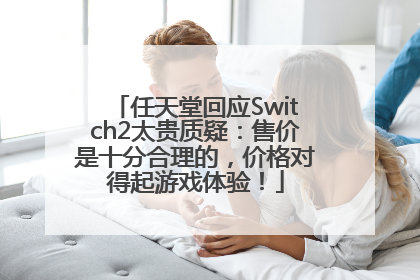 任天堂回应Switch2太贵质疑：售价是十分合理的，价格对得起游戏体验！