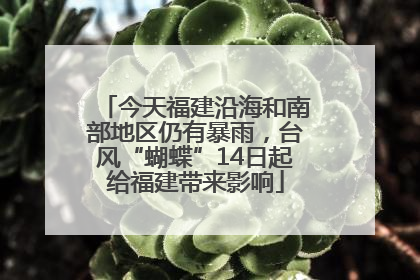 今天福建沿海和南部地区仍有暴雨，台风“蝴蝶”14日起给福建带来影响