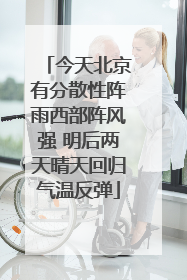 今天北京有分散性阵雨西部阵风强 明后两天晴天回归气温反弹