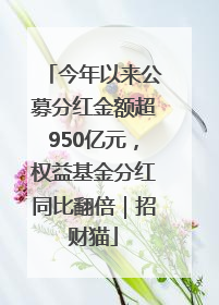今年以来公募分红金额超950亿元，权益基金分红同比翻倍｜招财猫