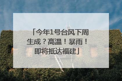 今年1号台风下周生成？高温！暴雨！即将抵达福建