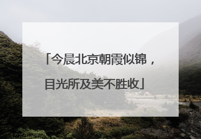 今晨北京朝霞似锦，目光所及美不胜收