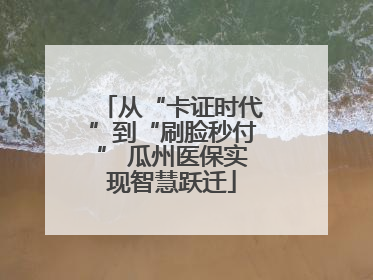 从“卡证时代”到“刷脸秒付” 瓜州医保实现智慧跃迁