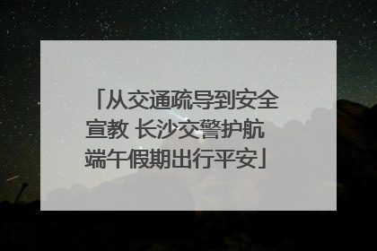 从交通疏导到安全宣教 长沙交警护航端午假期出行平安