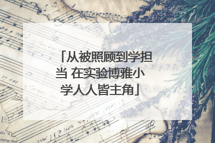 从被照顾到学担当 在实验博雅小学人人皆主角