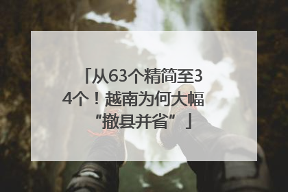 从63个精简至34个！越南为何大幅“撤县并省”