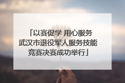 以赛促学 用心服务 武汉市退役军人服务技能竞赛决赛成功举行