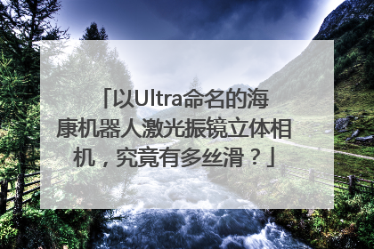 以Ultra命名的海康机器人激光振镜立体相机，究竟有多丝滑？