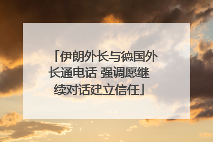 伊朗外长与德国外长通电话 强调愿继续对话建立信任