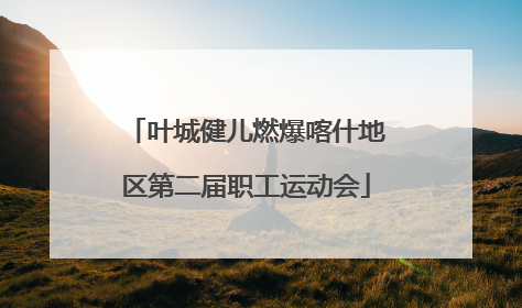叶城健儿燃爆喀什地区第二届职工运动会