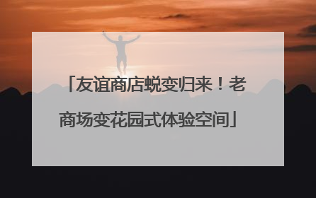 友谊商店蜕变归来！老商场变花园式体验空间