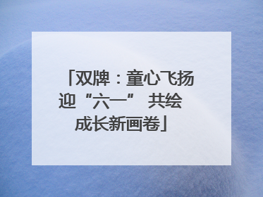 双牌：童心飞扬迎“六一” 共绘成长新画卷