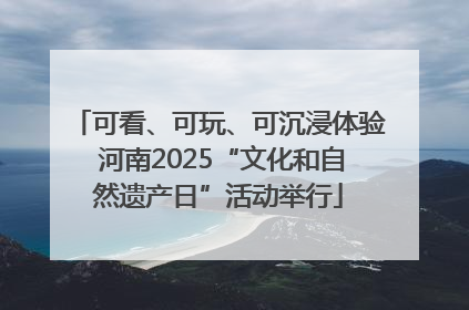 可看、可玩、可沉浸体验 河南2025“文化和自然遗产日”活动举行
