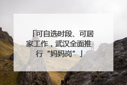 可自选时段、可居家工作，武汉全面推行“妈妈岗”