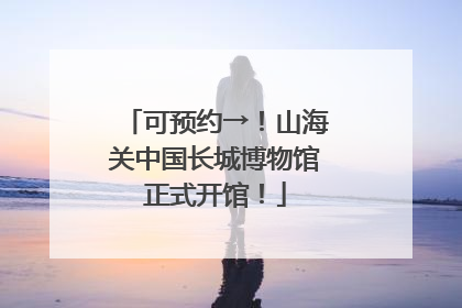 可预约→！山海关中国长城博物馆正式开馆！