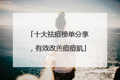 十大祛痘榜单分享，有效改善痘痘肌