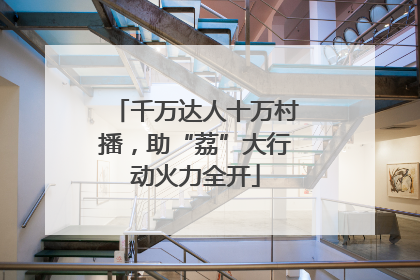 千万达人十万村播，助“荔”大行动火力全开