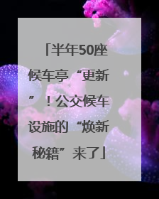 半年50座候车亭“更新”！公交候车设施的“焕新秘籍”来了