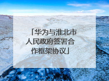 华为与淮北市人民政府签署合作框架协议