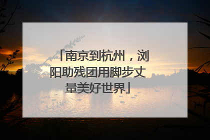 南京到杭州，浏阳助残团用脚步丈量美好世界