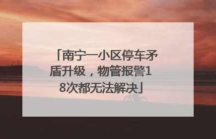 南宁一小区停车矛盾升级，物管报警18次都无法解决