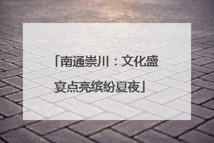 南通崇川：文化盛宴点亮缤纷夏夜