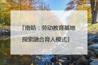 南靖：劳动教育基地探索融合育人模式