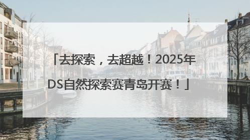 去探索，去超越！2025年DS自然探索赛青岛开赛！