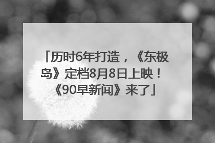 历时6年打造，《东极岛》定档8月8日上映！《90早新闻》来了