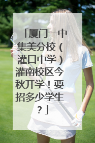 厦门一中集美分校（灌口中学）灌南校区今秋开学！要招多少学生？