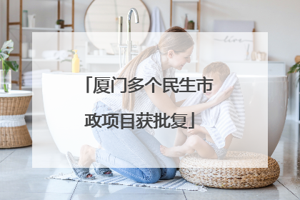 厦门多个民生市政项目获批复