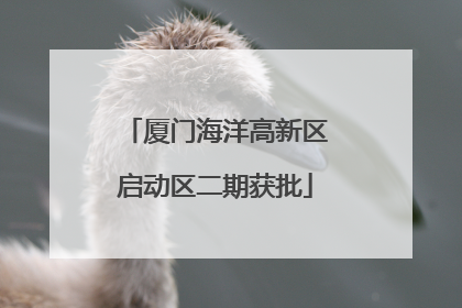 厦门海洋高新区启动区二期获批