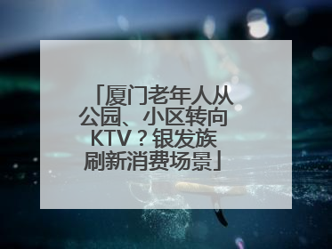 厦门老年人从公园、小区转向KTV？银发族刷新消费场景