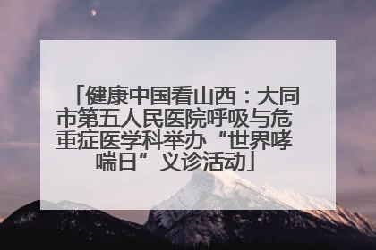 健康中国看山西：大同市第五人民医院呼吸与危重症医学科举办“世界哮喘日”义诊活动