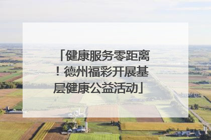 健康服务零距离！德州福彩开展基层健康公益活动