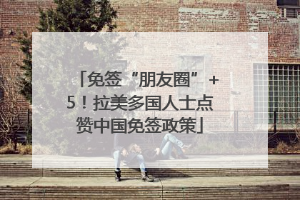 免签“朋友圈”+5！拉美多国人士点赞中国免签政策