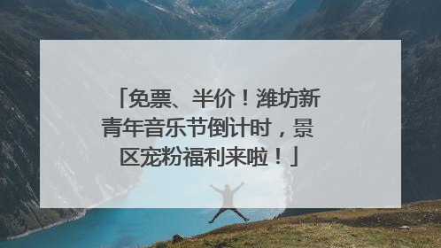 免票、半价！潍坊新青年音乐节倒计时，景区宠粉福利来啦！